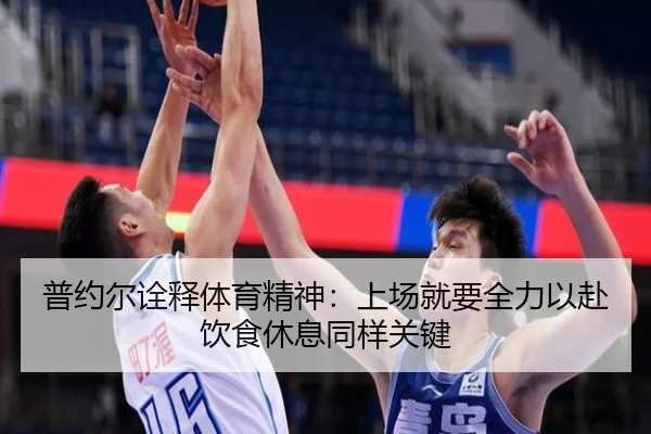普约尔诠释体育精神：上场就要全力以赴饮食休息同样关键